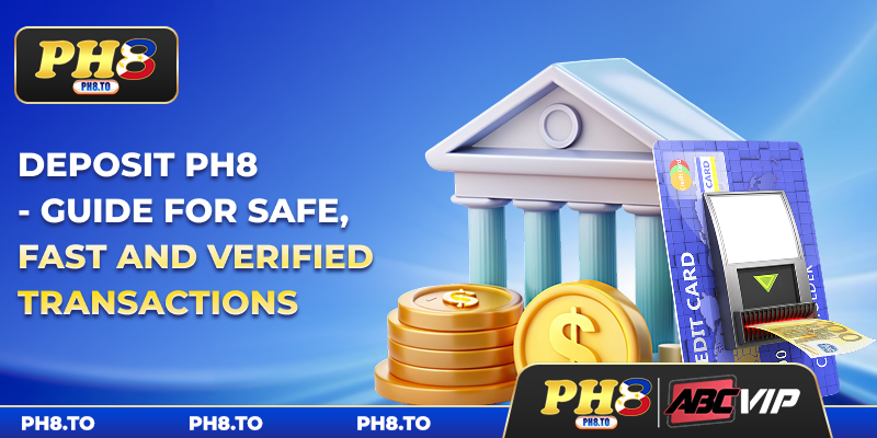 Deposit PH8 - Guide For Safe, Fast And Verified Transactions